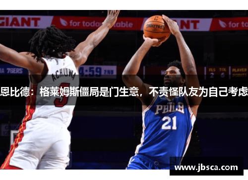 恩比德：格莱姆斯僵局是门生意，不责怪队友为自己考虑